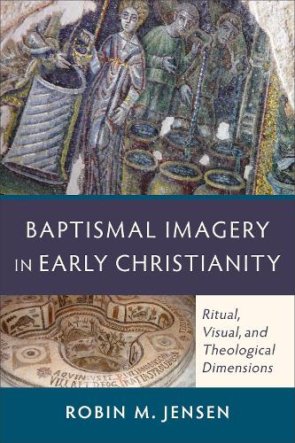 Baptismal Imagery in Early Christianity  Ritual, Visual, and Theological Dimensions