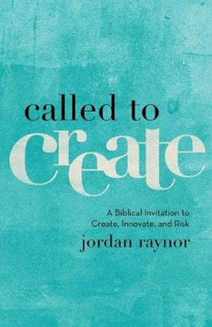 Called to Create  A Biblical Invitation to Create, Innovate, and Risk
