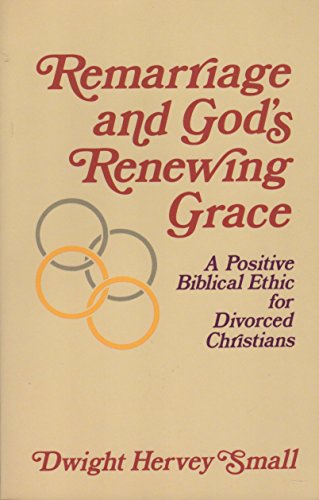 Remarriage and God's Renewing Grace: A Positive Biblical Ethic for Divorced Christians