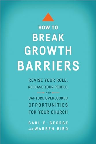 How to Break Growth Barriers  Revise Your Role, Release Your People, and Capture Overlooked Opportunities for Your Church