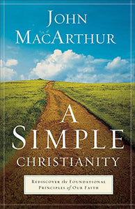 A Simple Christianity  Rediscover the Foundational Principles of Our Faith 