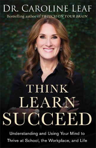 Think, Learn, Succeed  Understanding and Using Your Mind to Thrive at School, the Workplace, and Life