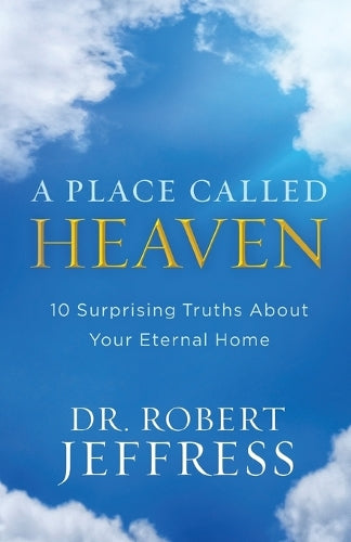 A Place Called Heaven  10 Surprising Truths about Your Eternal Home