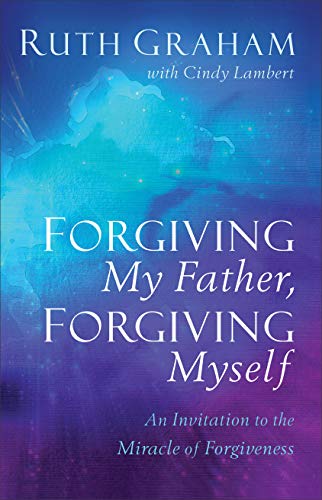Forgiving My Father, Forgiving Myself  An Invitation to the Miracle of Forgiveness