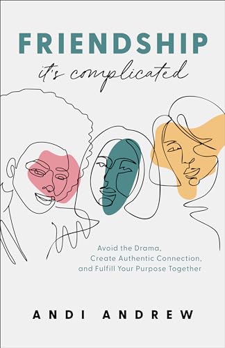 Friendship––It`s Complicated – Avoid the Drama, Create Authentic Connection, and Fulfill Your Purpose Together