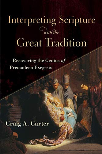 Interpreting Scripture with the Great Tradition  Recovering the Genius of Premodern Exegesis