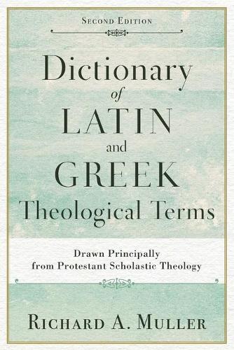 Dictionary of Latin and Greek Theological Terms  Drawn Principally from Protestant Scholastic Theology