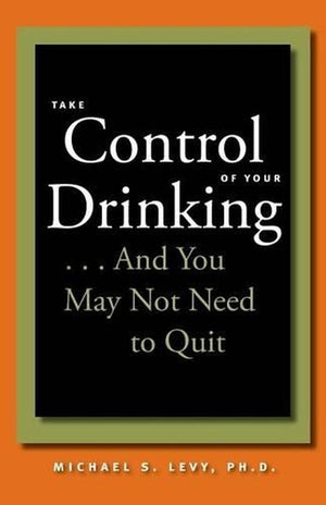Take Control of Your Drinking...And You May Not Need to Quit