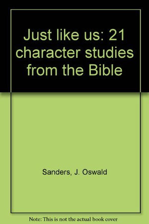 Just like us: 21 character studies from the Bible