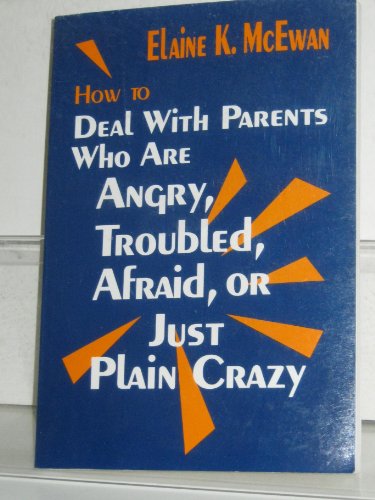 How to Deal With Parents Who Are Angry, Troubled, Afraid, or Just Plain Crazy