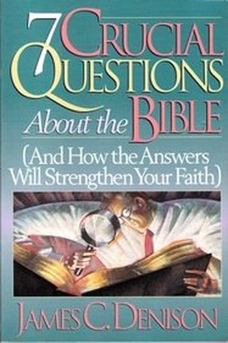 7 Crucial Questions about the Bible (and How the Answers Will Strengthen Your Faith
