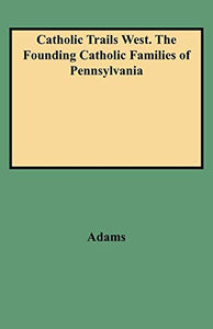 Catholic Trails West. The Founding Catholic Families of Pennsylvania 