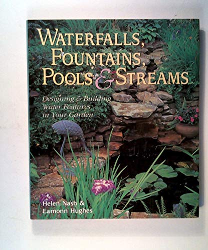 Waterfalls, Fountains, Pools and Streams: Designing and Building Water Features for Your Garden