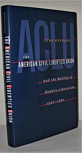 The American Civil Liberties Union and the Making of Modern Liberalism, 1930-1960
