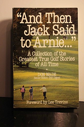 And Then Jack Said to Arnie: A Collection of the Greatest True Golf Stories of All Time