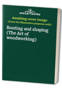 Routing and shaping (The Art of woodworking) 