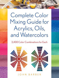 Complete Color Mixing Guide for Acrylics, Oils, and Watercolors 