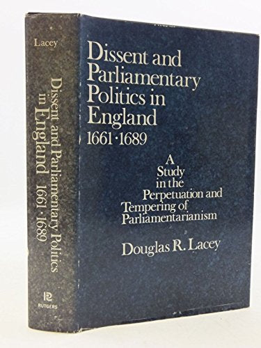 Dissent and parliamentary politics in England 1661-1689 - A study in the perpetuation and tempering of parliamentarianism