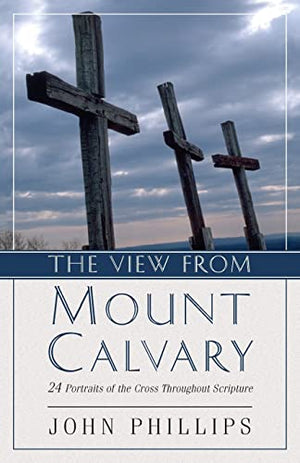 The View from Mount Calvary  24 Portraits of the Cross Throughout Scripture