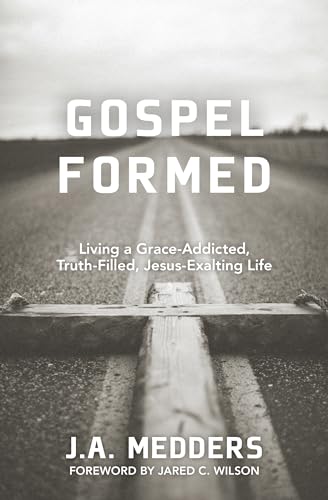 Gospel Formed  Living a GraceAddicted, TruthFilled, JesusExalting Life
