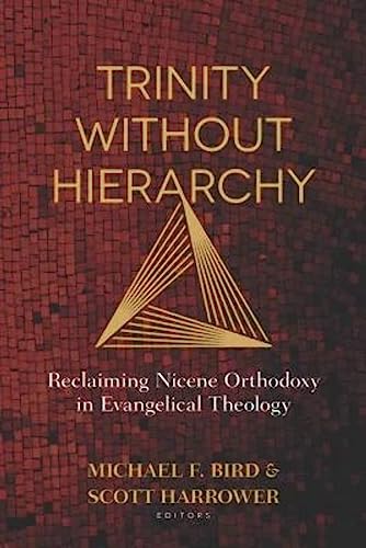 Trinity Without Hierarchy  Reclaiming Nicene Orthodoxy in Evangelical Theology