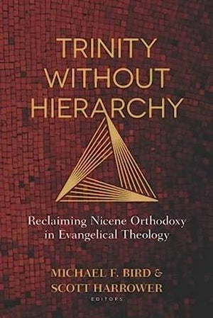 Trinity Without Hierarchy  Reclaiming Nicene Orthodoxy in Evangelical Theology