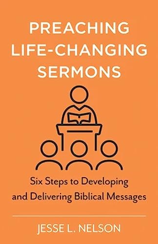 Preaching Life–Changing Sermons – Six Steps to Developing and Delivering Biblical Messages