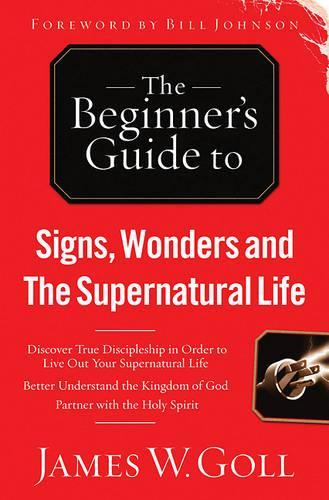 The Beginner's Guide to Signs, Wonders and the Supernatural Life