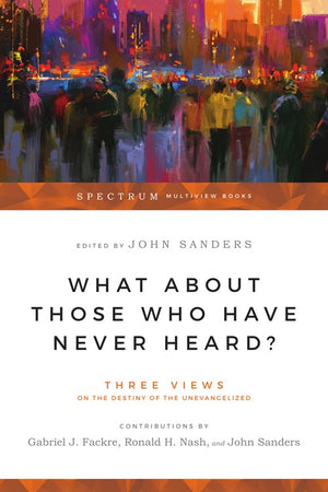 What About Those Who Have Never Heard?  Three Views on the Destiny of the Unevangelized
