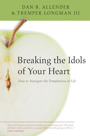 Breaking the Idols of Your Heart - How to Navigate the Temptations of Life