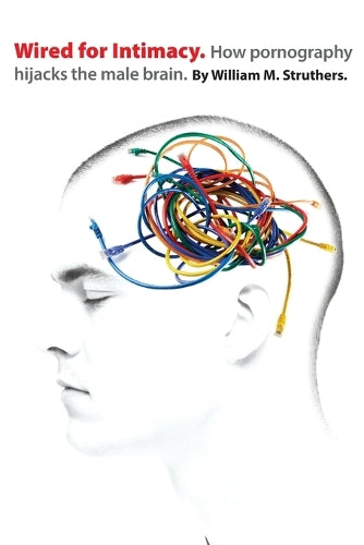 Wired for Intimacy  How Pornography Hijacks the Male Brain
