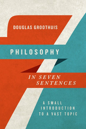 Philosophy in Seven Sentences  A Small Introduction to a Vast Topic