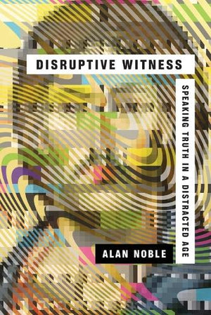 Disruptive Witness  Speaking Truth in a Distracted Age