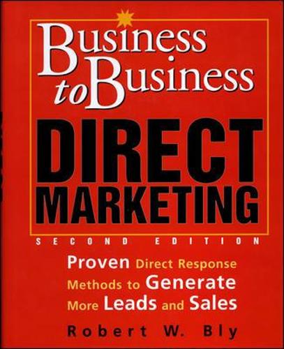 Business-to-Business Direct Marketing: Proven Direct Response Methods to Generate More Leads and Sales, Second Edition