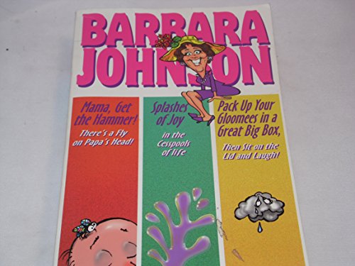 Barbara Johnson Omnibus:  Mama, Get the Hammer! There's a Fly on Papa's Head! / Spashes of Joy in the Cesspools of Life / Pack Up Your Gloomees in a Great Big Box, Then Sit on Them and Laugh