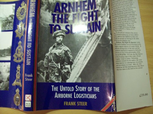 Arnhem: the Fight to Sustain - the Untold Story of the Airborne Logisticians