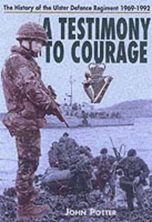 Testimony to Courage, A: the Regimental History of the Ulster Defence Regiment 1969-1992