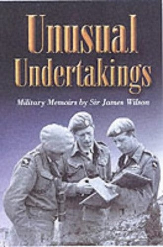 Unusual Undertakings: Military Memoirs by Sir James Wilson