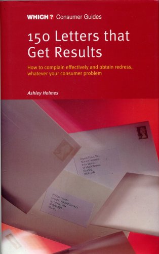 150 Letters That Get Results : Which? : Consumer Guides : How to Complain Effectively and Obtain Redress Whatever Your Consumer Problem