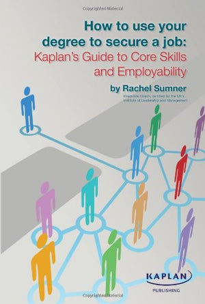 How to Use Your Degree to Secure a Job: Kaplan's Guide to Core Skills and Employability