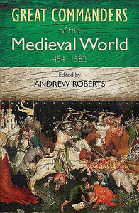 The Great Commanders of the Medieval World 454-1582AD 