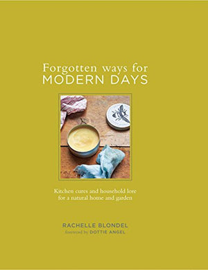 Forgotten Ways for Modern Days: Kitchen cures and household lore for a natural home and garden Foreword by Dottie Angel