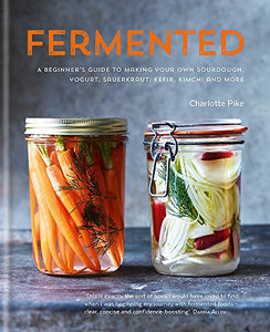 Fermented: A beginner's guide to making your own sourdough, yogurt, sauerkraut, kefir, kimchi and more 