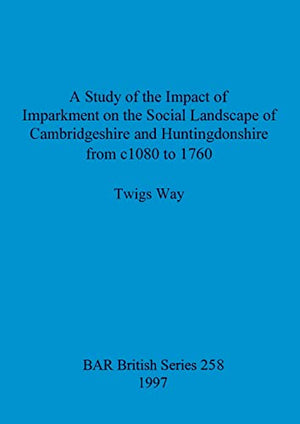 A study of the impact of imparkment on the social landscape of Cambridgeshire and Huntingdonshire from c1080 to 1760