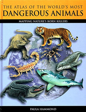 The Atlas of the World's Most Dangerous Animals : Mapping Nature's Born Killers