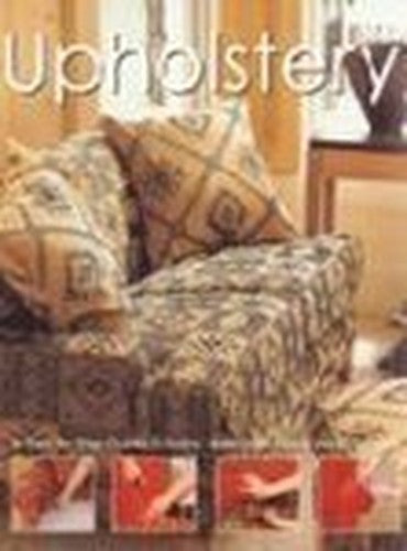 Upholstery: A Step by Step Guide to Sofas, Armchairs, Seats and Cushions