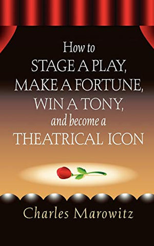 How to Stage a Play, Make a Fortune, Win a Tony and Become a Theatrical Icon