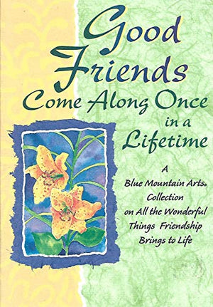 Title: GOOD FRIENDS COME ALONG ONCE IN A LIFETIME