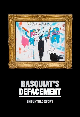 Basquiats Defacement: The Untold Story