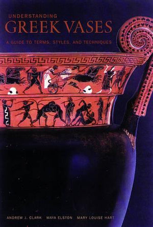 Understanding Greek Vases  A Guide to Terms, Styles, and Techniques